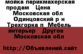 мойка парикмахерская продам › Цена ­ 17 000 - Московская обл., Одинцовский р-н, Трехгорка п. Мебель, интерьер » Другое   . Московская обл.